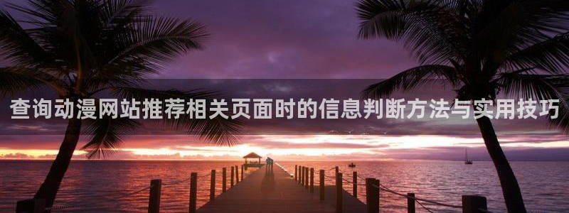 穿越动漫：查询动漫网站推荐相关页面时的信息判断方法与实用技巧