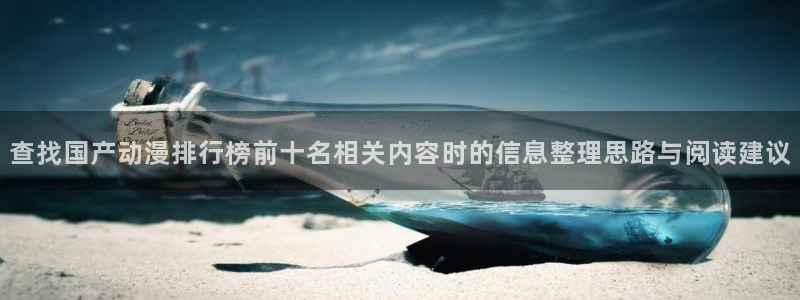 动漫岛网站官网:查找国产动漫排行榜前十名相关内容时的信息整理思路与阅读建议