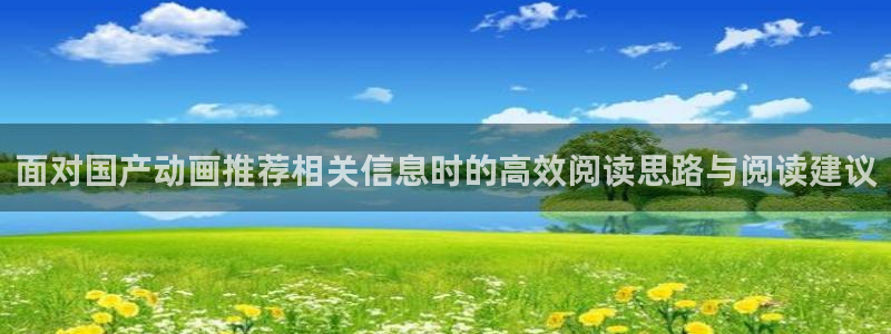 动漫推荐深夜:面对国产动画推荐相关信息时的高效阅读思路与阅读建议