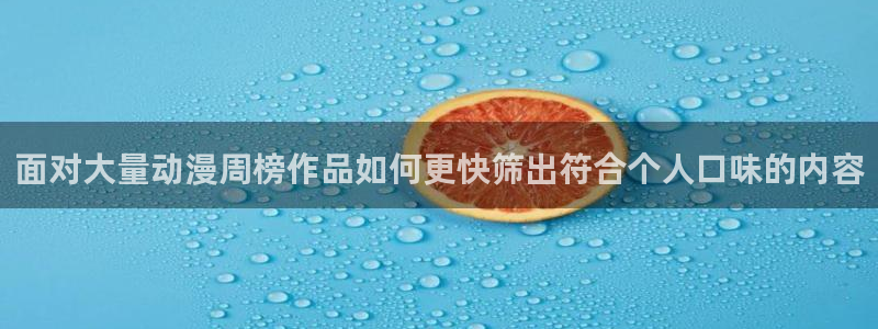 免费观看动漫的网站:面对大量动漫周榜作品如何更快筛出符合个人口味的内容
