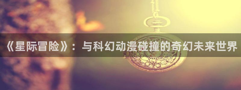 51动漫:《星际冒险》:与科幻动漫碰撞的奇幻未来世界
