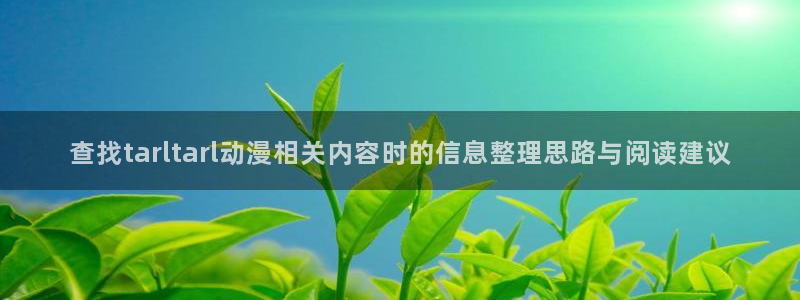 动漫全部:查找tarltarl动漫相关内容时的信息整理思路与阅读建议