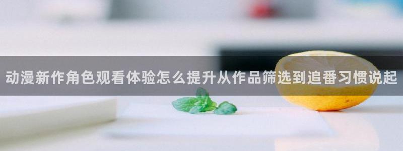 包子动漫:动漫新作角色观看体验怎么提升从作品筛选到追番习惯说起